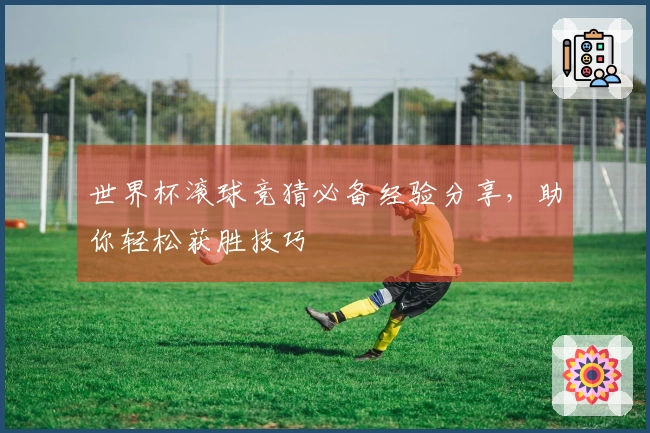 世界杯滚球竞猜必备经验分享，助你轻松获胜技巧