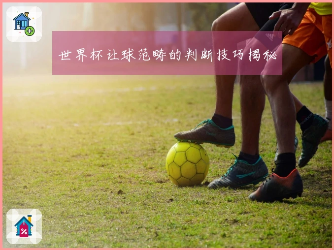 世界杯让球范畴的判断技巧揭秘