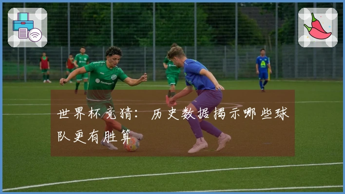 世界杯竞猜：历史数据揭示哪些球队更有胜算