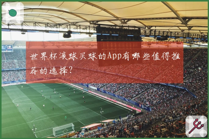 世界杯滚球买球的App有哪些值得推荐的选择？