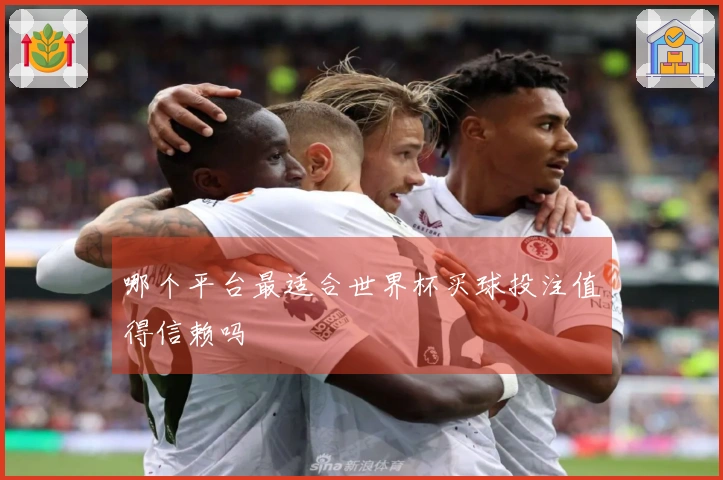 哪个平台最适合世界杯买球投注值得信赖吗