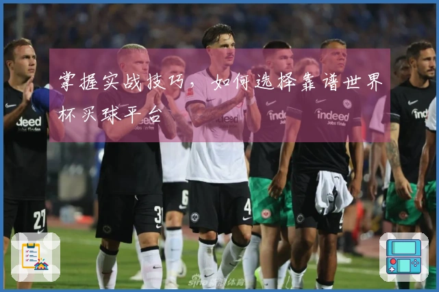 掌握实战技巧，如何选择靠谱世界杯买球平台
