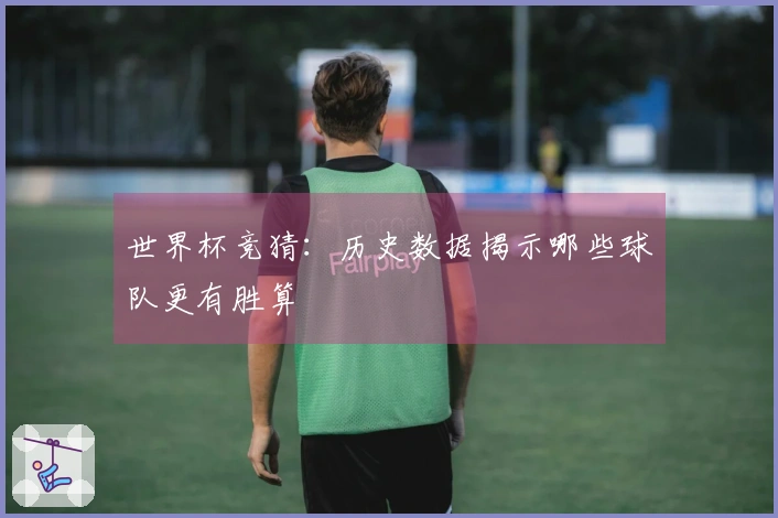 世界杯竞猜：历史数据揭示哪些球队更有胜算