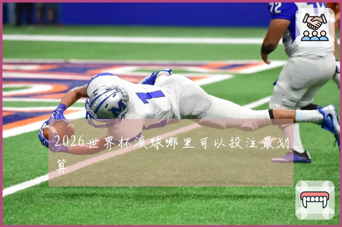 2026世界杯滚球哪里可以投注最划算