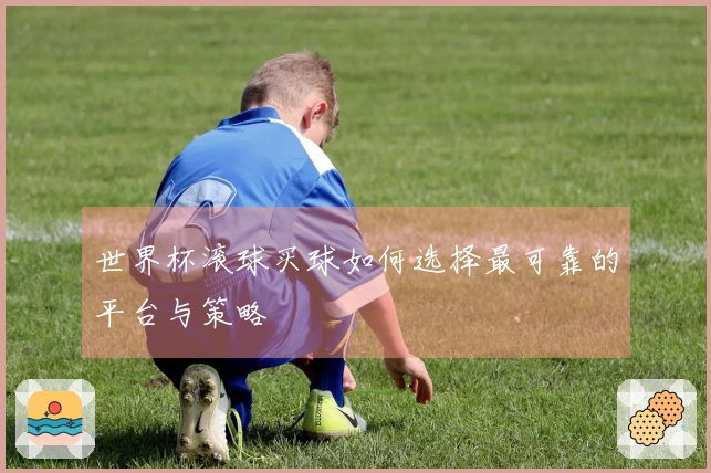 世界杯滚球买球如何选择最可靠的平台与策略